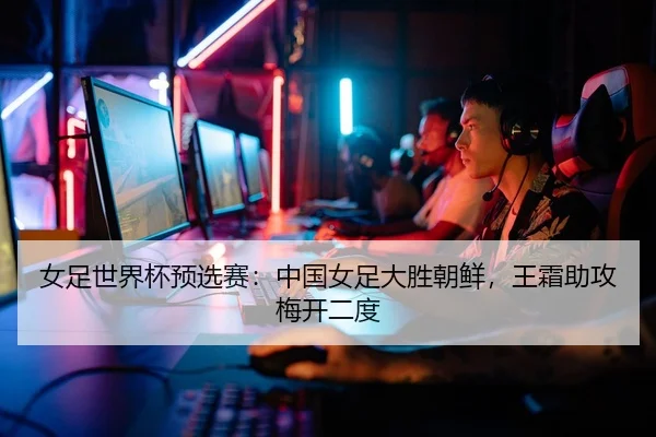 女足世界杯预选赛：中国女足大胜朝鲜，王霜助攻梅开二度