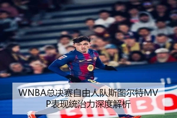 WNBA总决赛自由人队斯图尔特MVP表现统治力深度解析